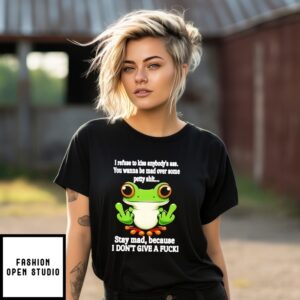 Frog I Refuse To Kiss Anybody’S Ass You Wanna Be Mad Over Some Petty Shit Stay Mad Because I Don’T Give A Fuck T-Shirt