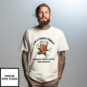 I Am A Triple Threat Fatherless Mental Illness Medication Less T-Shirt