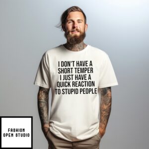 I Don’T Have A Short Temper I Just Have A Quick Reaction To Stupid People T-Shirt