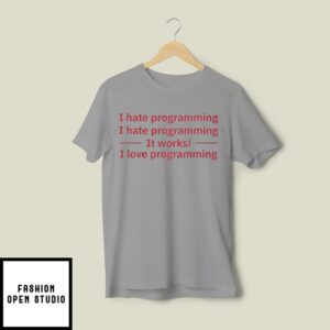 I Hate Programming It Works I Love Programming T-Shirt