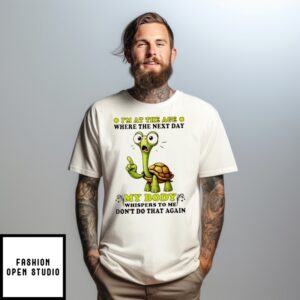 I’M At The Age Where The Next Day My Body Whispers To Me Don’T Do That Again Turtle T-Shirt