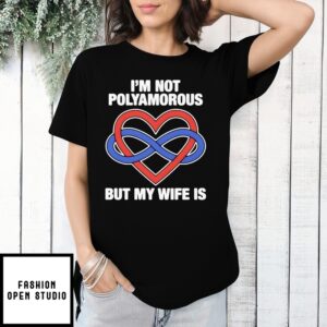 I’M Not Polyamorous But My Wife Is T-Shirt