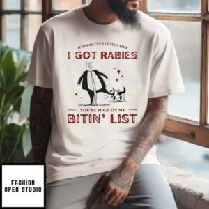 If There Ever Come A Time I Got Rabies You’Re High On My Bitin’ List T-Shirt