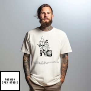 Me And My Wife Saw You Across The Bar And We Liked Your Vibe T-Shirt