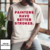 Painters Have Better Strokes T-Shirt