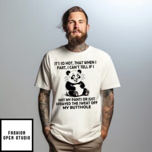Panda It’S So Hot That When I Fart I Can’T Tell If I Shit My Pants T-Shirt
