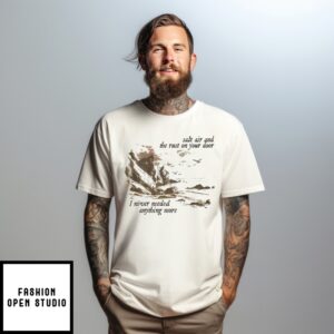 Salt Air And The Rust On Your Door I Never Needed Anything More T-Shirt