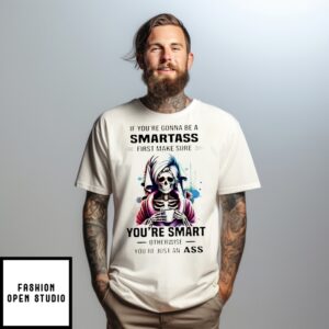 Skeleton If You’Re Gonna Be A Smartass First Make Sure You’Re Smart Otherwise You’Re Just An Ass T-Shirt