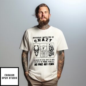 Skull Arguing With Me Is Crazy Because My Goal Isn’T To Win It’S To Make You As Mad As I Can T-Shirt