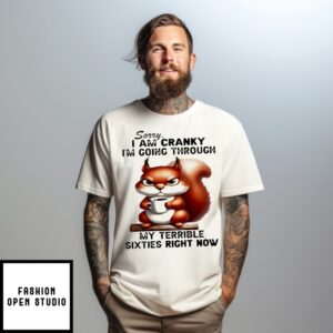 Squirrel Sorry I Am Cranky I’M Going Through My Terrible Sixties Right Now T-Shirt