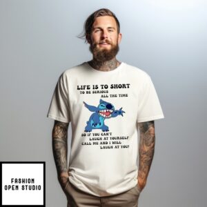 Stitch Life Is To Short To Be Serious All The Time So If You Can’T Laugh T-Shirt