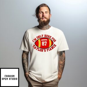 Taylor Kelce Engaged I’M Only Here For Taylor’S Fiance T-Shirt