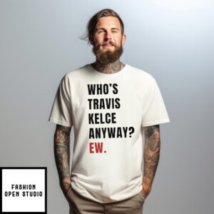 Travis And Taylor Who Travis Kelce Anyway Ew T-Shirt