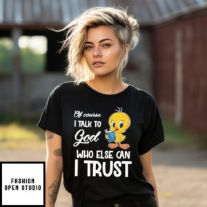 Tweety Of Course I Talk To God Who Else Can I Trust T-Shirt