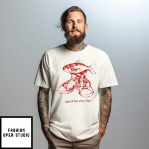 Well If The Shoe Fish Shirt