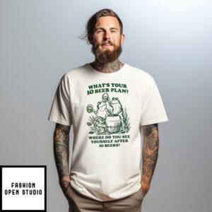 What’S Your 10 Beer Plan Where Do You See Yourself After 10 Beers Frog Shirt