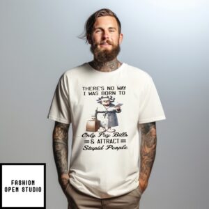 Woman There’S No Way I Was Born To Only Pay Bills And Attract Stupid People T-Shirt