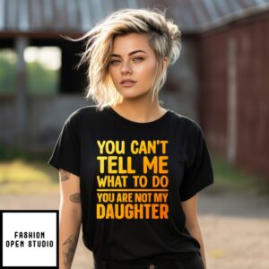 You Can’T Tell Me What To Do You Are Not My Daughter T-Shirt