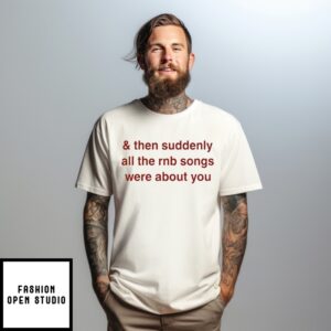 And Then Suddenly All The Rnb Songs Were About You T-Shirt