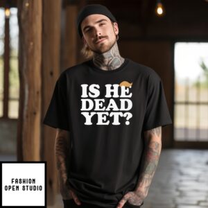 Anti Trump Is He Dead Yet T-Shirt