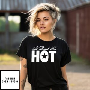 At Least I’M Hot T-Shirt