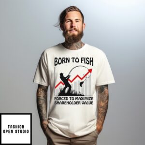 Born To Fish Forced To Maximize Shareholder Value T-Shirt