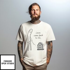 C’Mon Come Back To Life Dad Rip Dad T-Shirt