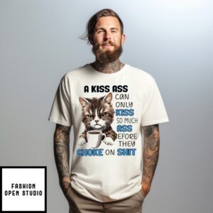 Cat A Kiss Ass Can Only Kiss So Much Ass Before They Choke On Shit T-Shirt