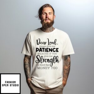 Dear Lord Please Give Me Patience Because If You Give Me Strength T-Shirt