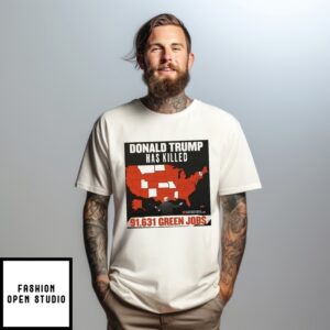 Donald Trump Has Killed 91 631 Green Jobs T-Shirt