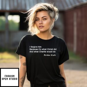 Erika Kirk I Forgive Him Because It Was What Christ Did And What Charlie Would Do T-Shirt