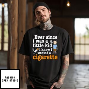 Ever Since I Was A Little Kid I Knew I Wanted A Cigarette T-Shirt
