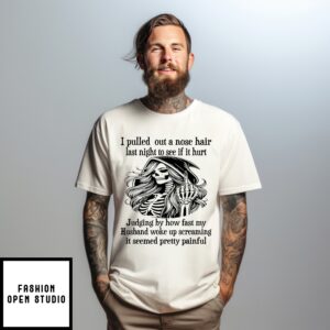 Female Skeleton Middle Finger I Pulled Out A Nose Hair Last Night To See If It Hurt Judging By How Fast My Husband Woke Up Screaming It Seemed Pretty Painful T-Shirt