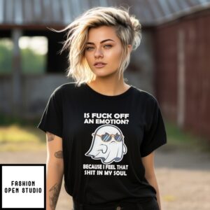 Ghost Boo Is Fuck Off An Emotion Because I Feel That Shit In My Soul Halloween T-Shirt
