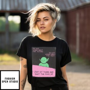 Goblin Do Not Worry About The Future Do Not Worry About The Past Just Sit There And Shut The Fuck Up T-Shirt