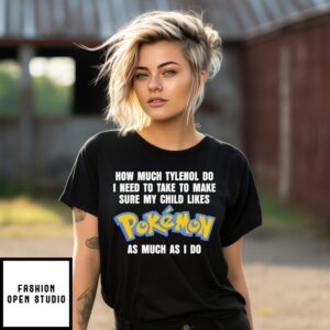 How Much Tylenol Do I Need To Take To Make Sure My Child Likes Pokemon As Much As I Do T-Shirt