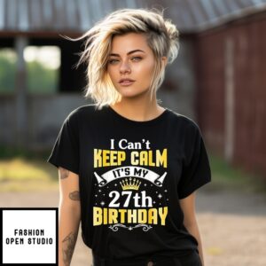 I Can’T Keep Calm It’S My 27Th Birthday Happy 27 Years Old T-Shirt