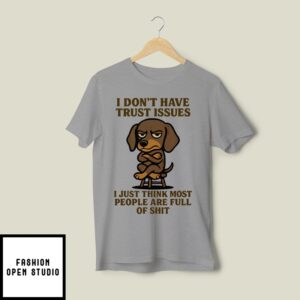 I Don’T Have Trust Issues I Just Think Most People Are Full Of Shit T-Shirt