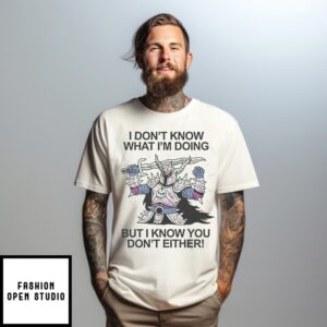 I Don’T Know What I’M Doing But I Know You Don’T Either T-Shirt