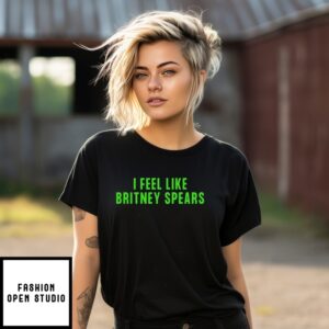 I Feel Like Britney Spears T-Shirt
