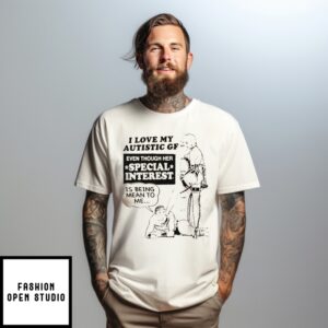I Love My Autistic Gf Even Though Her Special Interest Is Being Mean To Me T-Shirt