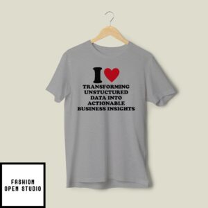I Love Transforming Unstructured Data Into Actionable Business Insights T-Shirt