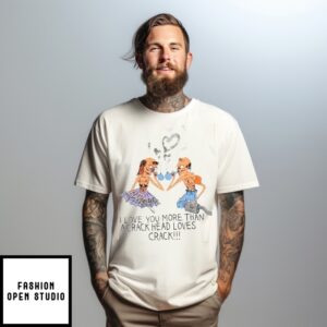 I Love You More Than A Crackhead Loves Crack T-Shirt