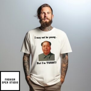 I May Not Be Young But I’M Turnt Mao T-Shirt
