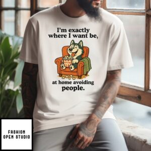 I’M Exactly Where I Want Be At Home Avoiding People T-Shirt