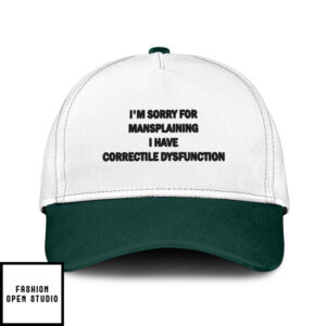 I’M Sorry For Mansplaining I Have Correctile Dysfunction Hat