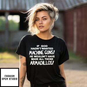 If God Hadn’T Wanted Machine Guns He Wouldn’T Have Made All Those Armadillos T-Shirt