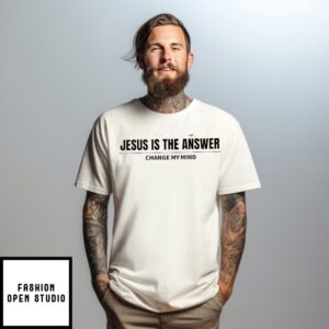 Jesus Is The Answer Change My Mind T-Shirt