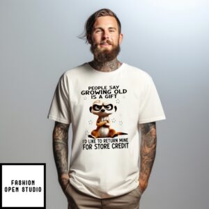 Meerkat People Say Growing Old Is A Gift I’D Like To Return Mine For Store Credit T-Shirt