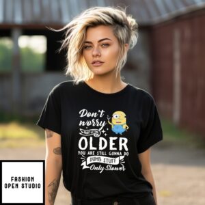 Minion Don’T Worry About Getting Older You Are Still Gonna Do Dumb Stuff Only Slower T-Shirt